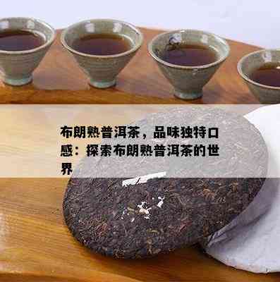 布朗熟普洱茶，品味特别口感：探索布朗熟普洱茶的世界