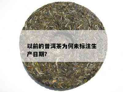 以前的普洱茶为何未标注生产日期？