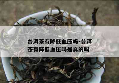 普洱茶有减少血压吗-普洱茶有减少血压吗是真的吗