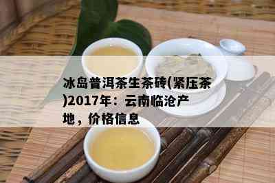 冰岛普洱茶生茶砖(紧压茶)2017年：云南临沧产地，价格信息