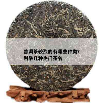 普洱茶较烈的有哪些种类？列举几种热门茶名