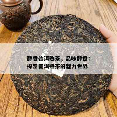 醇香普洱熟茶，品味醇香：探索普洱熟茶的魅力世界