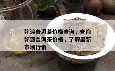 弥渡普洱茶价格查询，查询弥渡普洱茶价格，熟悉最新市场行情