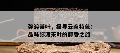 弥渡茶叶，探寻云南特色：品味弥渡茶叶的醇香之旅