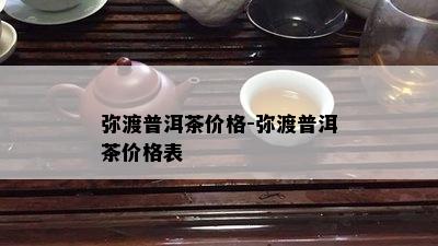 弥渡普洱茶价格-弥渡普洱茶价格表