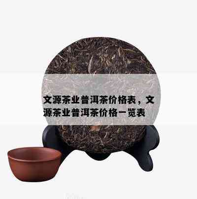 文源茶业普洱茶价格表，文源茶业普洱茶价格一览表