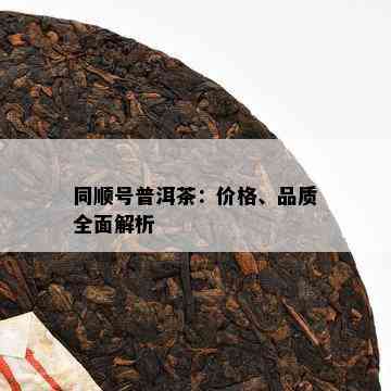 同顺号普洱茶：价格、品质全面解析