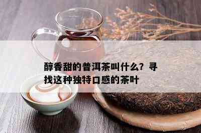 醇香甜的普洱茶叫什么？寻找这种独特口感的茶叶