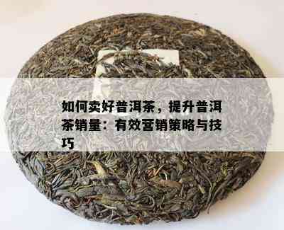 如何卖好普洱茶，提升普洱茶销量：有效营销策略与技巧