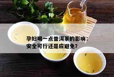 孕妇喝一点普洱茶的影响：安全可行还是应避免？