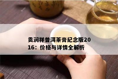 贡润祥普洱茶膏纪念版2016：价格与详情全解析