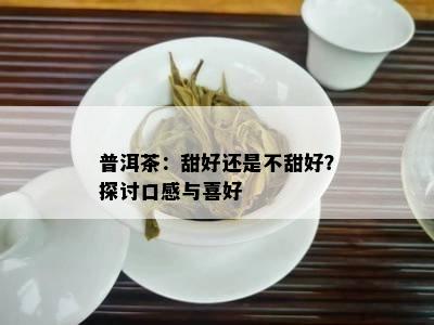 普洱茶：甜好还是不甜好？探讨口感与喜好