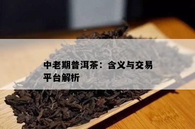 中老期普洱茶：含义与交易平台解析