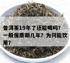 普洱茶19年了还能喝吗？一般保质期几年？为何能饮用？