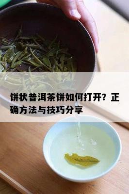 饼状普洱茶饼怎样打开？正确方法与技巧分享