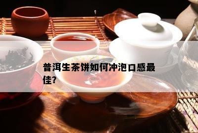 普洱生茶饼怎样冲泡口感更佳？