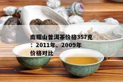 南糯山普洱茶价格357克：2011年、2009年价格对比