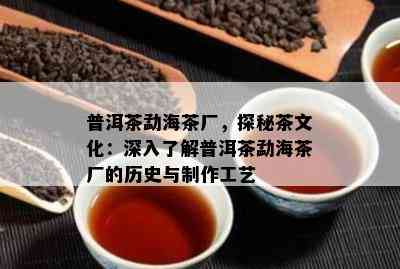 普洱茶勐海茶厂，探秘茶文化：深入了解普洱茶勐海茶厂的历史与制作工艺