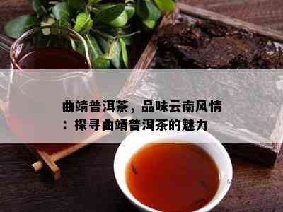 曲靖普洱茶，品味云南风情：探寻曲靖普洱茶的魅力