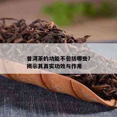 普洱茶的功能不包括哪些？揭示其真实功效与作用