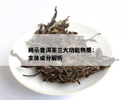 揭示普洱茶三大功能物质：主体成分解析