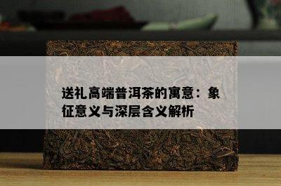 送礼高端普洱茶的寓意：象征意义与深层含义解析