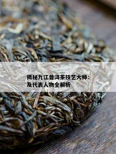 揭秘九江普洱茶技艺大师：及代表人物全解析