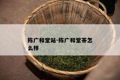 陈广和堂站-陈广和堂茶怎么样