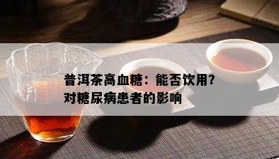 普洱茶高血糖：能否饮用？对糖尿病患者的影响