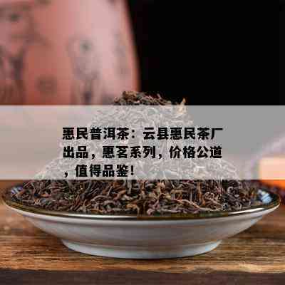 惠民普洱茶：云县惠民茶厂出品，惠茗系列，价格公道，值得品鉴！