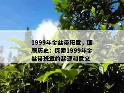 1999年金丝带班章，回顾历史：探索1999年金丝带班章的起源和意义