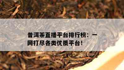 普洱茶直播平台排行榜：一网打尽各类优质平台！