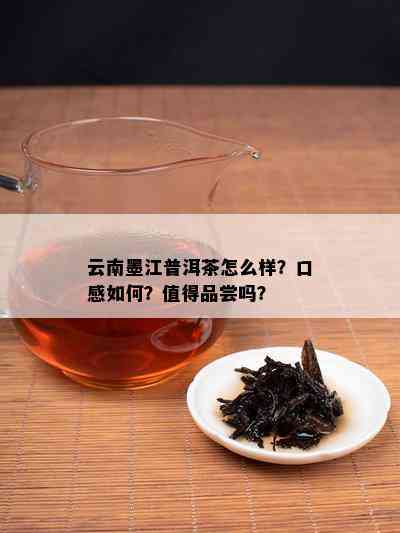 云南墨江普洱茶怎么样？口感怎样？值得品尝吗？