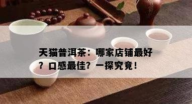 天猫普洱茶：哪家店铺更好？口感更佳？一探究竟！