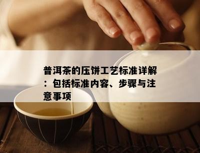 普洱茶的压饼工艺标准详解：包含标准内容、步骤与留意事项