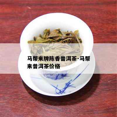 马帮来牌陈香普洱茶-马帮来普洱茶价格