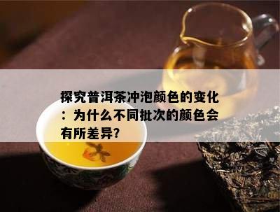 探究普洱茶冲泡颜色的变化：为什么不同批次的颜色会有所差异？