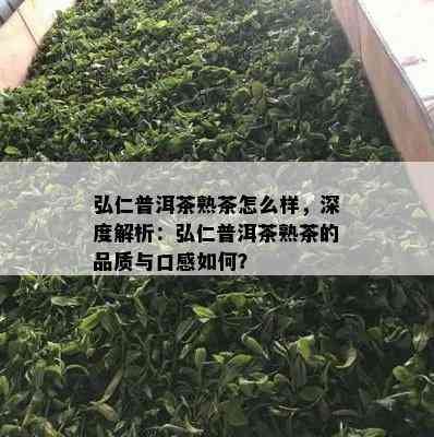 弘仁普洱茶熟茶怎么样，深度解析：弘仁普洱茶熟茶的品质与口感怎样？