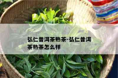 弘仁普洱茶熟茶-弘仁普洱茶熟茶怎么样