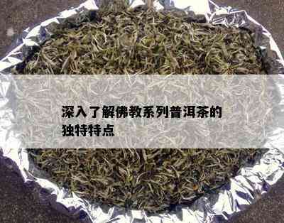 深入了解佛教系列普洱茶的独特特点