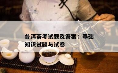 普洱茶考试题及答案：基础知识试题与试卷