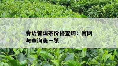 春语普洱茶价格查询：官网与查询表一览