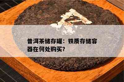 普洱茶储存罐：铁质存储容器在何处购买？