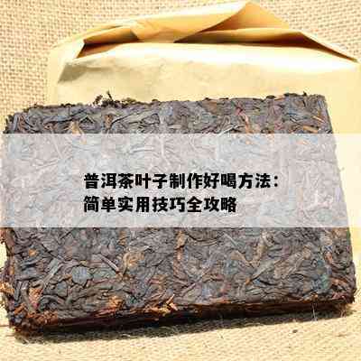 普洱茶叶子制作好喝方法：简单实用技巧全攻略