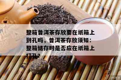 整箱普洱茶存放要在纸箱上到孔吗，普洱茶存放须知：整箱储存时是不是应在纸箱上打孔？