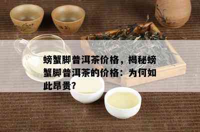 螃蟹脚普洱茶价格，揭秘螃蟹脚普洱茶的价格：为何如此昂贵？