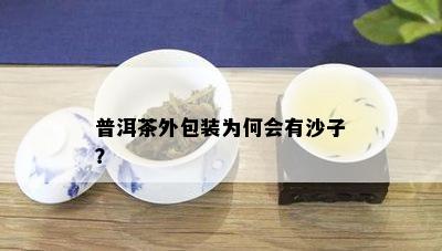 普洱茶外包装为何会有沙子？