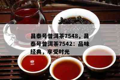 昌泰号普洱茶7548，昌泰号普洱茶7542：品味经典，享受时光