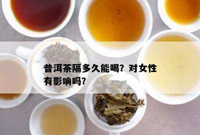 普洱茶隔多久能喝？对女性有影响吗？