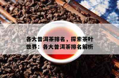 各大普洱茶排名，探索茶叶世界：各大普洱茶排名解析